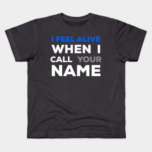 When I Call Your Name I Feel Alive Kids T-Shirt